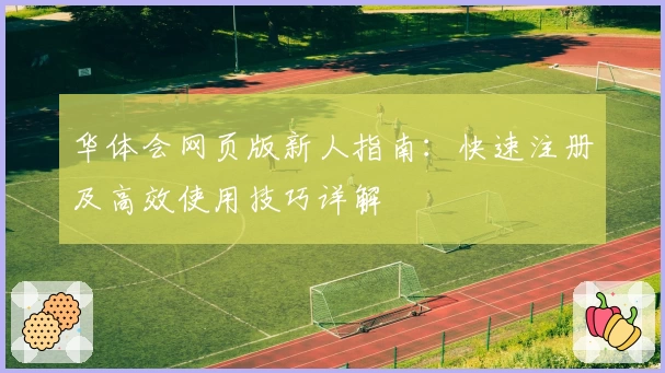 华体会网页版新人指南：快速注册及高效使用技巧详解