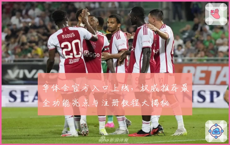 华体会官方入口上线,权威推荐最全功能亮点与注册教程大揭秘