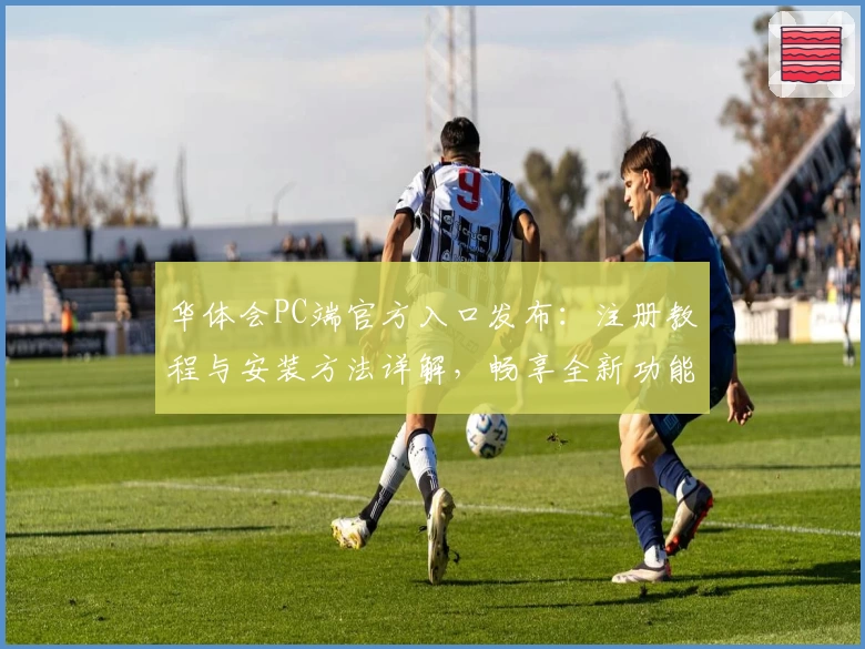 华体会PC端官方入口发布：注册教程与安装方法详解，畅享全新功能亮点体验