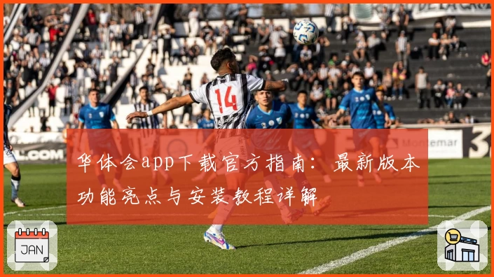 华体会app下载官方指南：最新版本功能亮点与安装教程详解
