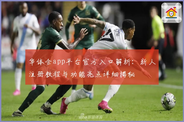 华体会app平台官方入口解析：新人注册教程与功能亮点详细揭秘