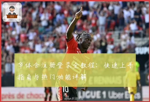 华体会注册登录全教程:快速上手指南与热门功能详解