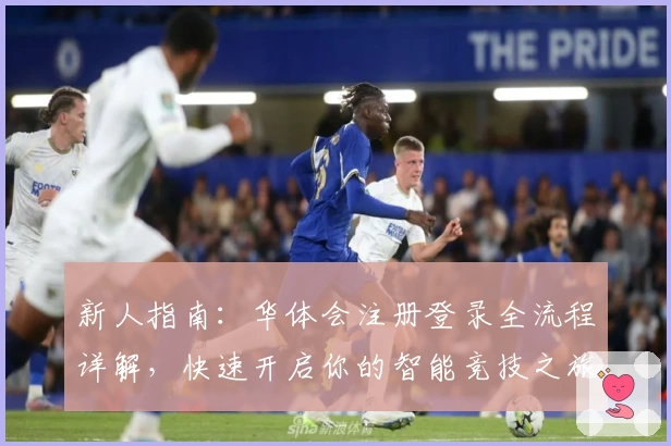 新人指南：华体会注册登录全流程详解，快速开启你的智能竞技之旅