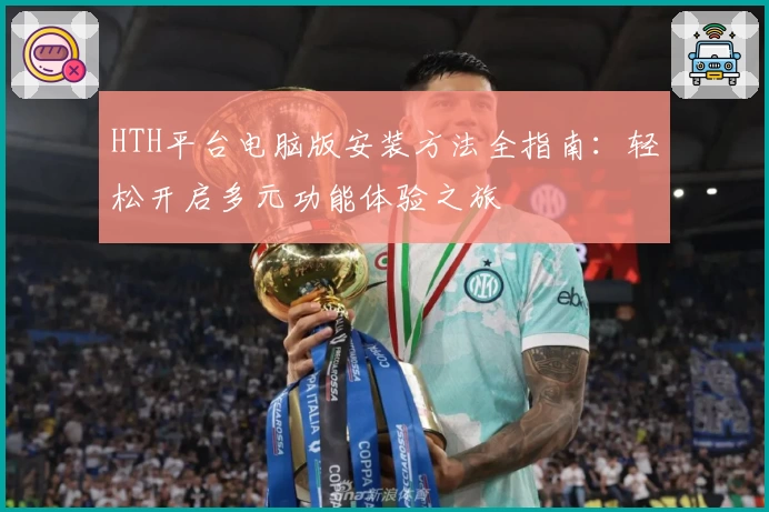 HTH平台电脑版安装方法全指南：轻松开启多元功能体验之旅
