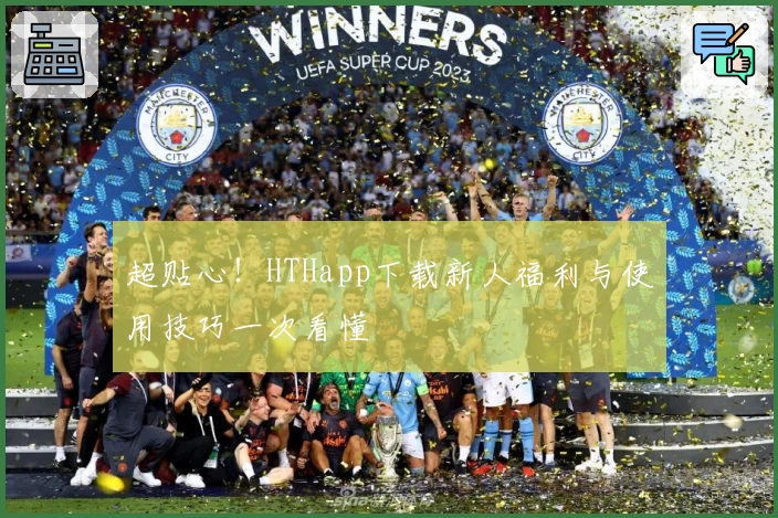 超贴心!HTHapp下载新人福利与使用技巧一次看懂