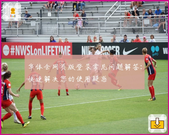 华体会网页版登录常见问题解答：快速解决您的使用疑惑