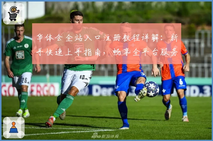 华体会全站入口注册教程详解：新手快速上手指南，畅享全平台服务体验