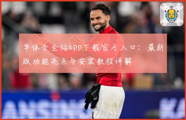 华体会全站app下载官方入口：最新版功能亮点与安装教程详解