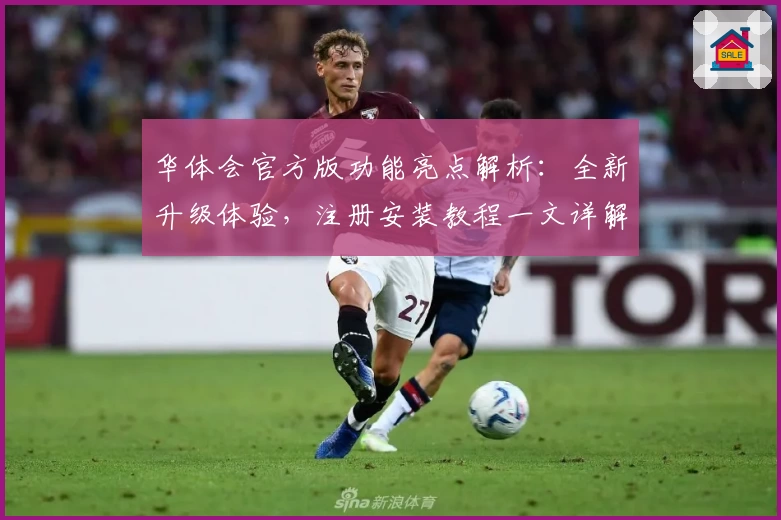 华体会官方版功能亮点解析：全新升级体验，注册安装教程一文详解