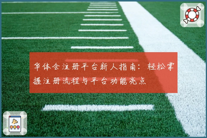 华体会注册平台新人指南：轻松掌握注册流程与平台功能亮点