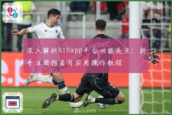 深入解析hthapp平台功能亮点：新手注册指南与实用操作教程