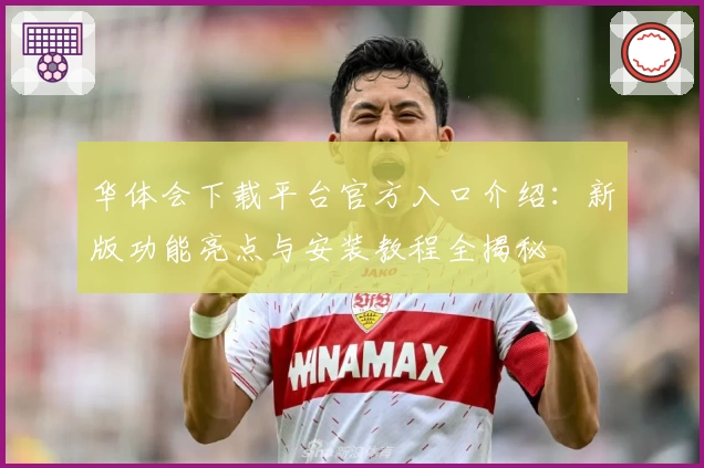 华体会下载平台官方入口介绍：新版功能亮点与安装教程全揭秘