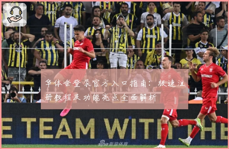 华体会登录官方入口指南：极速注册教程及功能亮点全面解析