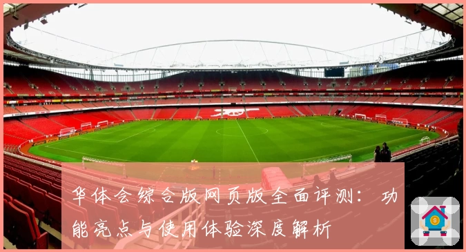 华体会综合版网页版全面评测:功能亮点与使用体验深度解析