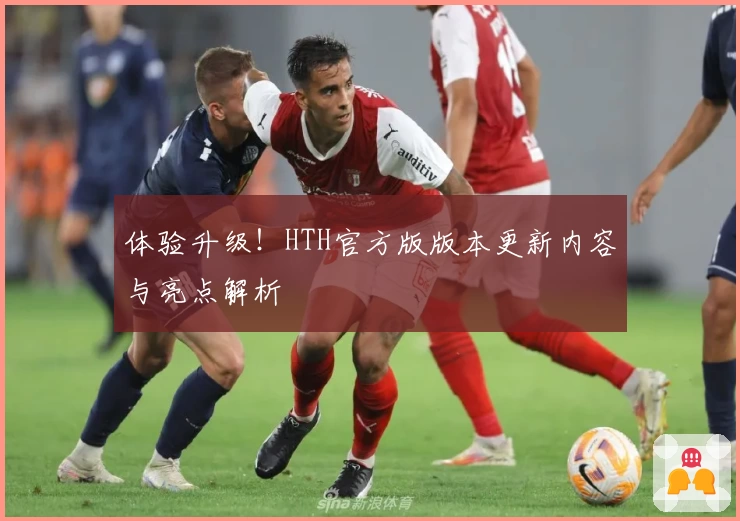体验升级！HTH官方版版本更新内容与亮点解析