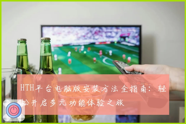 HTH平台电脑版安装方法全指南：轻松开启多元功能体验之旅
