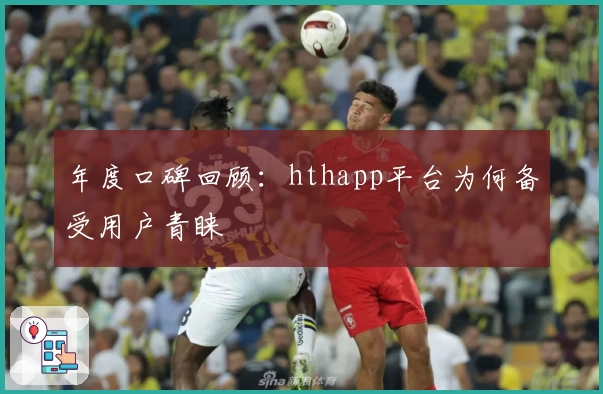 年度口碑回顾：hthapp平台为何备受用户青睐