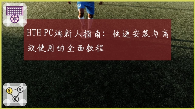 HTH PC端新人指南：快速安装与高效使用的全面教程