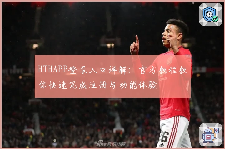 HTHAPP登录入口详解：官方教程教你快速完成注册与功能体验