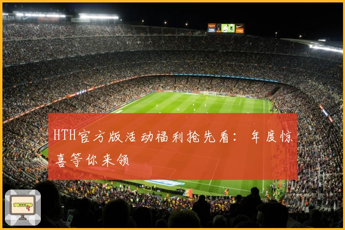 HTH官方版活动福利抢先看：年度惊喜等你来领