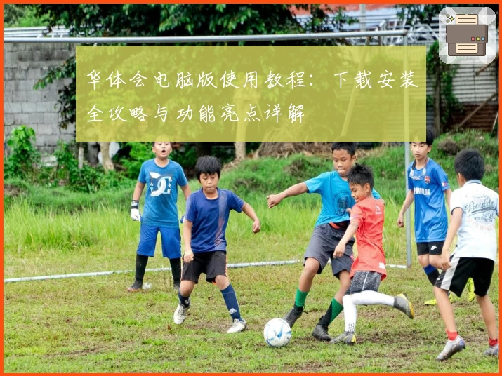 华体会电脑版使用教程：下载安装全攻略与功能亮点详解