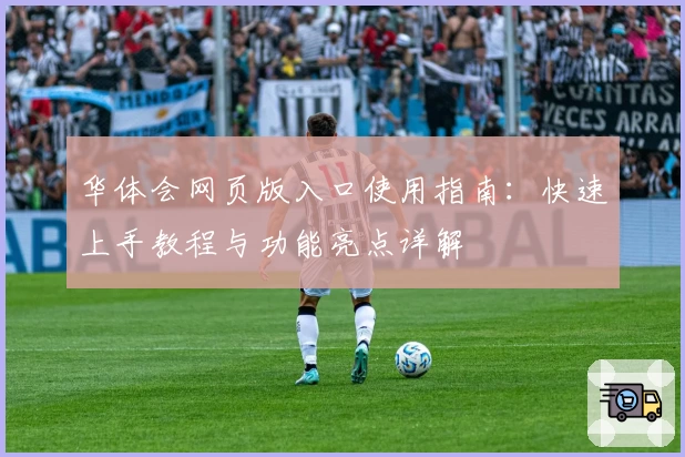 华体会网页版入口使用指南：快速上手教程与功能亮点详解