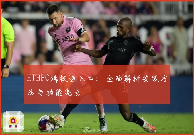 HTHPC端极速入口：全面解析安装方法与功能亮点