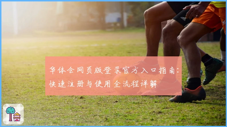 华体会网页版登录官方入口指南：快速注册与使用全流程详解