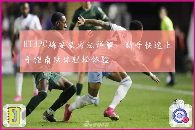 HTHPC端安装方法详解，新手快速上手指南助你轻松体验