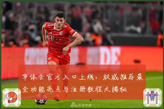 华体会官方入口上线，权威推荐最全功能亮点与注册教程大揭秘